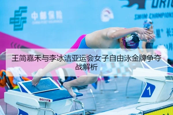 王简嘉禾与李冰洁亚运会女子自由泳金牌争夺战解析（8868sports）